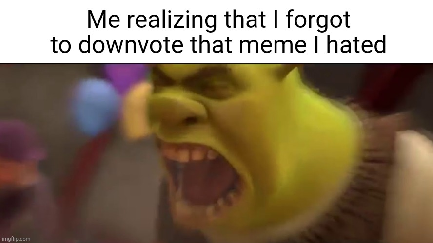 Idk why I'm making so many Shrek memes | Me realizing that I forgot to downvote that meme I hated | image tagged in shrek screaming | made w/ Imgflip meme maker