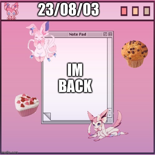 Alex-The-Sylveon temp #1 | 23/08/03; IM BACK | image tagged in alex-the-sylveon temp 1 | made w/ Imgflip meme maker