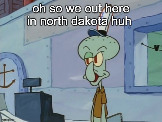 we serve food here sir | oh so we out here in north dakota huh | image tagged in we serve food here sir | made w/ Imgflip meme maker
