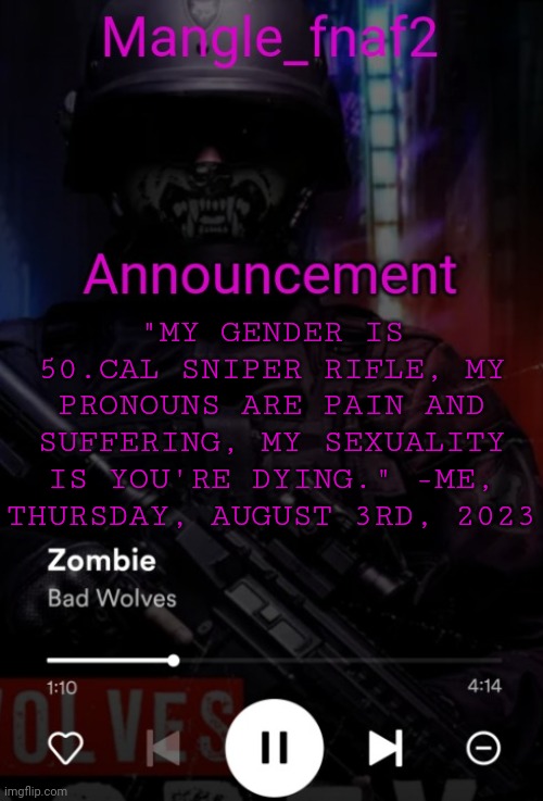 Mangle_fnaf2 secondary announcement template | "MY GENDER IS 50.CAL SNIPER RIFLE, MY PRONOUNS ARE PAIN AND SUFFERING, MY SEXUALITY IS YOU'RE DYING." -ME, THURSDAY, AUGUST 3RD, 2023 | image tagged in mangle_fnaf2 secondary announcement template | made w/ Imgflip meme maker