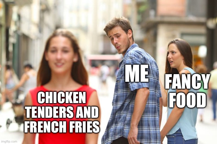 Distracted Boyfriend Meme | ME; FANCY FOOD; CHICKEN TENDERS AND FRENCH FRIES | image tagged in memes,distracted boyfriend,chicken,french fries,fancy,restaurant | made w/ Imgflip meme maker