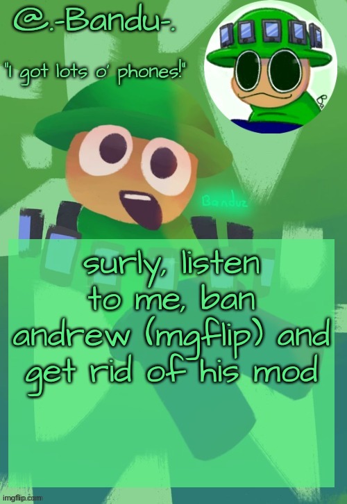 do it | surly, listen to me, ban andrew (mgflip) and get rid of his mod | image tagged in bandu's ebik announcement temp by bandu | made w/ Imgflip meme maker