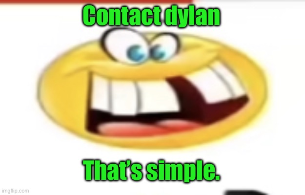 Happy yet cursed | Contact dylan; That’s simple. | image tagged in happy yet cursed | made w/ Imgflip meme maker