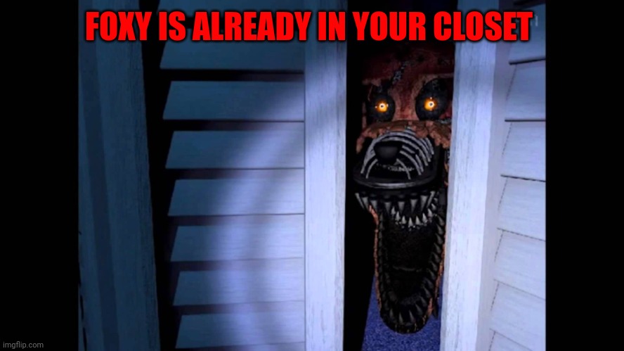 Foxy FNaF 4 | FOXY IS ALREADY IN YOUR CLOSET | image tagged in foxy fnaf 4 | made w/ Imgflip meme maker