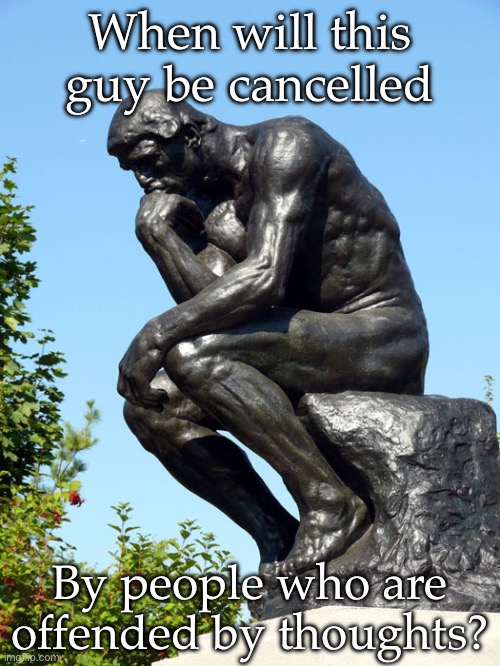 Thinking | When will this guy be cancelled; By people who are offended by thoughts? | image tagged in the thinker,offended,thoughts | made w/ Imgflip meme maker