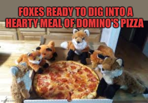 FOXES READY TO DIG INTO A HEARTY MEAL OF DOMINO'S PIZZA | made w/ Imgflip meme maker