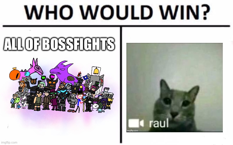 you see, nobody would have the guts to hurt Raul, meaning that it’s a forfeit | ALL OF BOSSFIGHTS | image tagged in memes,who would win | made w/ Imgflip meme maker