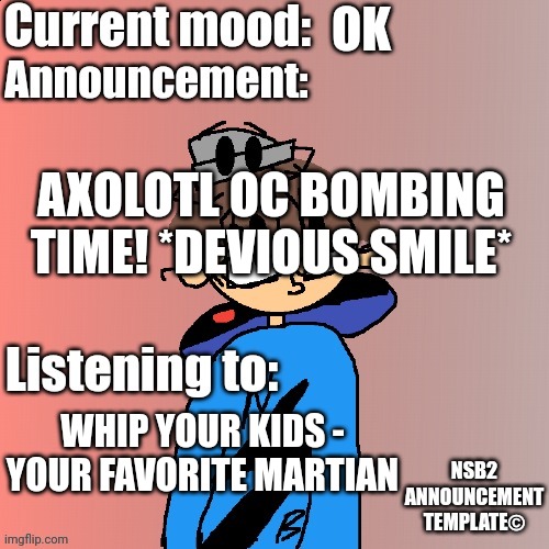 The song bro | OK; AXOLOTL OC BOMBING TIME! *DEVIOUS SMILE*; WHIP YOUR KIDS - YOUR FAVORITE MARTIAN | image tagged in axolotl,announcement | made w/ Imgflip meme maker