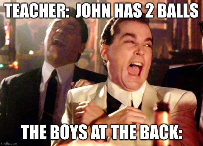 Good Fellas Hilarious | TEACHER:  JOHN HAS 2 BALLS; THE BOYS AT THE BACK: | image tagged in memes,good fellas hilarious | made w/ Imgflip meme maker