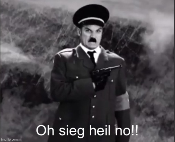 oh sieg heil no | image tagged in oh sieg heil no | made w/ Imgflip meme maker