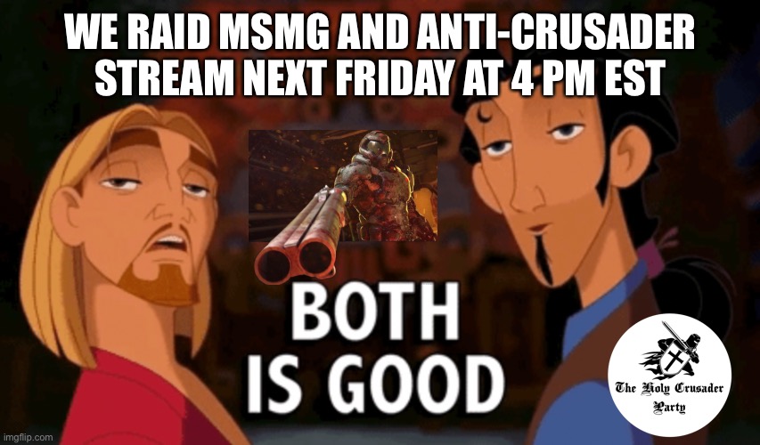 Links in comments! Sponsored by the Holy Crusader party | WE RAID MSMG AND ANTI-CRUSADER STREAM NEXT FRIDAY AT 4 PM EST | image tagged in both is good,raid | made w/ Imgflip meme maker