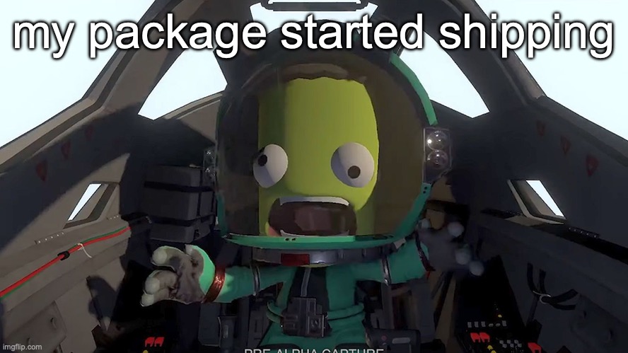 kerbal panic | my package started shipping | image tagged in kerbal panic | made w/ Imgflip meme maker