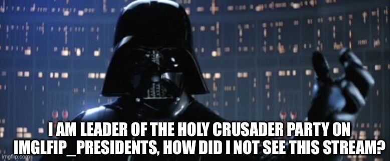 Is this, like, a fan club or something? | I AM LEADER OF THE HOLY CRUSADER PARTY ON IMGLFIP_PRESIDENTS, HOW DID I NOT SEE THIS STREAM? | image tagged in darth vader i am your father | made w/ Imgflip meme maker