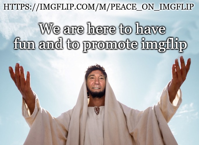 https://imgflip.com/m/Peace_On_Imgflip | HTTPS://IMGFLIP.COM/M/PEACE_ON_IMGFLIP; We are here to have fun and to promote imgflip | image tagged in peace,kewlew | made w/ Imgflip meme maker
