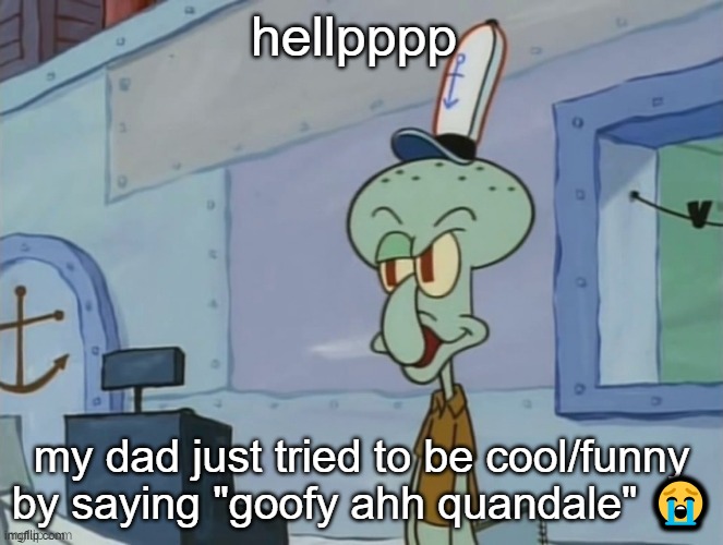 we serve food here sir | hellpppp; my dad just tried to be cool/funny by saying "goofy ahh quandale" 😭 | image tagged in we serve food here sir | made w/ Imgflip meme maker