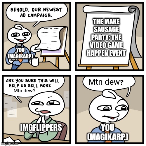 Wot defuq? | THE MAKE SAUSAGE PARTY: THE VIDEO GAME HAPPEN EVENT; YOU (MAGIKARP.); Mtn dew; Mtn dew; YOU (MAGIKARP.); IMGFLIPPERS | image tagged in stonetoss burgers,sausage party,mountain dew,memes,funny | made w/ Imgflip meme maker