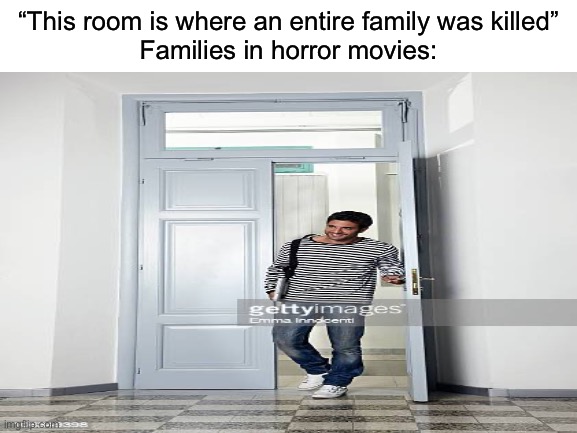 Why tho | “This room is where an entire family was killed”
Families in horror movies: | image tagged in blank white template | made w/ Imgflip meme maker