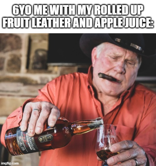 don't pretend you didn't do this | 6YO ME WITH MY ROLLED UP FRUIT LEATHER AND APPLE JUICE: | image tagged in funny,memes | made w/ Imgflip meme maker