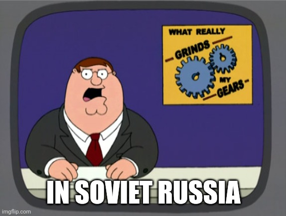 True! | IN SOVIET RUSSIA | image tagged in memes,peter griffin news | made w/ Imgflip meme maker