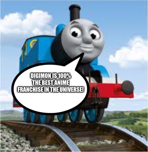 Even Thomas is a huge fan of Digimon | DIGIMON IS 100% THE BEST ANIME FRANCHISE IN THE UNIVERSE! | image tagged in thomas the train | made w/ Imgflip meme maker
