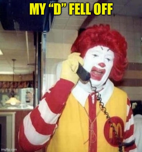 Ronald McDonald on the phone | MY “D” FELL OFF | image tagged in ronald mcdonald on the phone | made w/ Imgflip meme maker