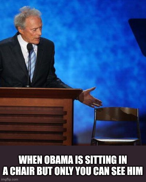 Clint Eastwood Chair. | WHEN OBAMA IS SITTING IN A CHAIR BUT ONLY YOU CAN SEE HIM | image tagged in clint eastwood chair | made w/ Imgflip meme maker