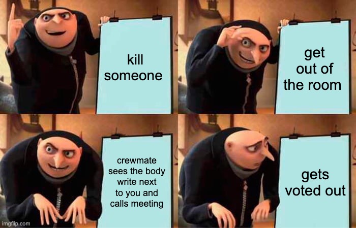 Amoungus | kill someone; get out of the room; crewmate sees the body write next to you and calls meeting; gets voted out | image tagged in memes,gru's plan | made w/ Imgflip meme maker