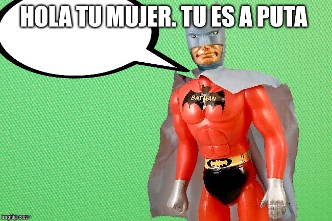 EL BAT HOMBRE  w/Speech Bubbles | HOLA TU MUJER. TU ES A PUTA | image tagged in el bat hombre w/speech bubbles | made w/ Imgflip meme maker