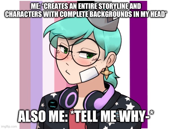 Yea | ME: *CREATES AN ENTIRE STORYLINE AND CHARACTERS WITH COMPLETE BACKGROUNDS IN MY HEAD*; ALSO ME: *TELL ME WHY-* | image tagged in adhd,yes | made w/ Imgflip meme maker