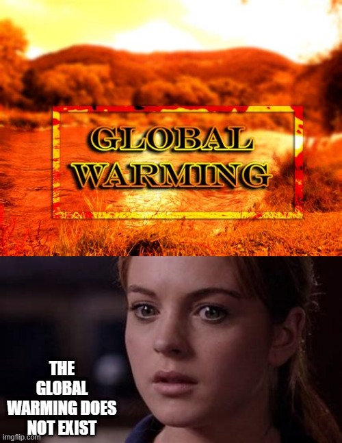 THE GLOBAL WARMING DOES NOT EXIST | image tagged in global warming | made w/ Imgflip meme maker
