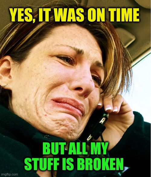 Crying on Phone | YES, IT WAS ON TIME BUT ALL MY STUFF IS BROKEN | image tagged in crying on phone | made w/ Imgflip meme maker