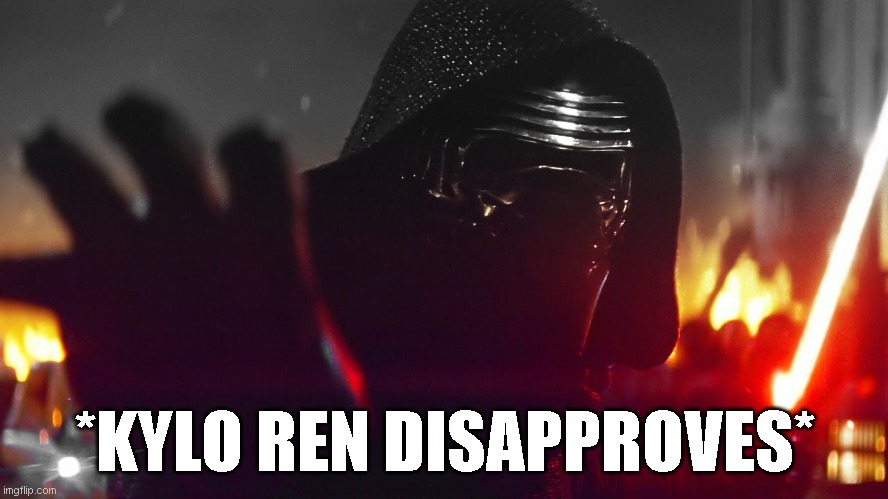 Kylo Ren says no. | *KYLO REN DISAPPROVES* | image tagged in kylo ren kill them all | made w/ Imgflip meme maker