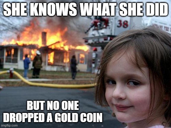 were is the coin | SHE KNOWS WHAT SHE DID; BUT NO ONE DROPPED A GOLD COIN | image tagged in memes,disaster girl | made w/ Imgflip meme maker