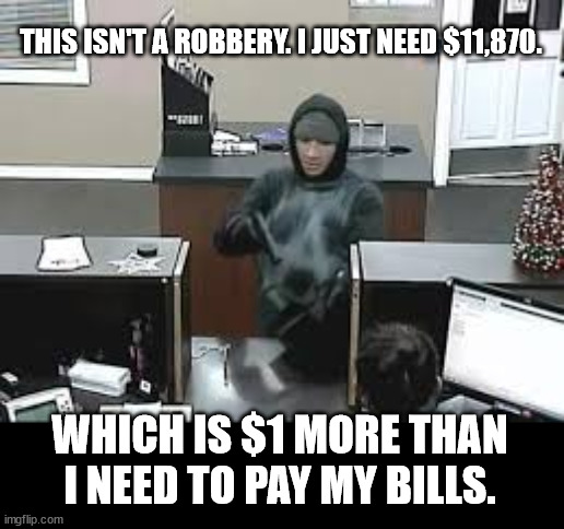 The Truth About Georgia the LIBS CAN'T HANDLE | THIS ISN'T A ROBBERY. I JUST NEED $11,870. WHICH IS $1 MORE THAN I NEED TO PAY MY BILLS. | image tagged in bank robbery | made w/ Imgflip meme maker