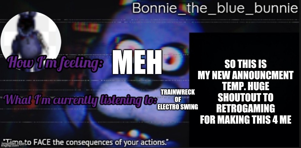 Pls follow them | SO THIS IS MY NEW ANNOUNCMENT TEMP. HUGE SHOUTOUT TO RETROGAMING FOR MAKING THIS 4 ME; MEH; TRAINWRECK OF ELECTRO SWING | image tagged in bonnie_the_blue_bunnie's announcement template by retrogaming1 | made w/ Imgflip meme maker
