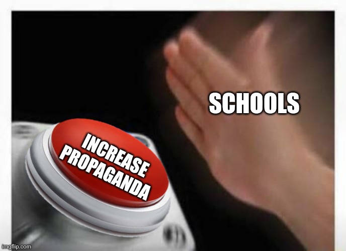 Red Button Hand | SCHOOLS INCREASE PROPAGANDA | image tagged in red button hand | made w/ Imgflip meme maker