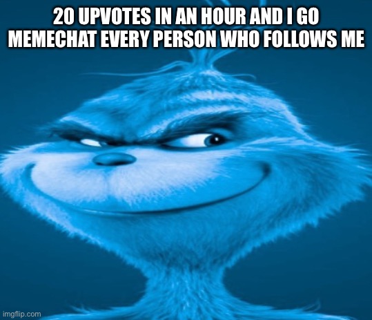 The blue grinch | 20 UPVOTES IN AN HOUR AND I GO MEMECHAT EVERY PERSON WHO FOLLOWS ME | image tagged in the blue grinch | made w/ Imgflip meme maker