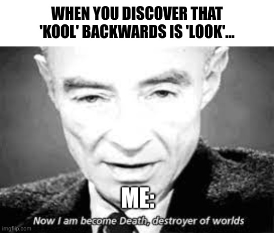 Kool is look | WHEN YOU DISCOVER THAT 'KOOL' BACKWARDS IS 'LOOK'... ME: | image tagged in now i am become death destoyer of worlds | made w/ Imgflip meme maker