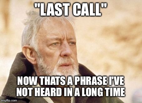 Obi Wan Kenobi Meme | "LAST CALL" NOW THATS A PHRASE I'VE NOT HEARD IN A LONG TIME | image tagged in memes,obi wan kenobi,AdviceAnimals | made w/ Imgflip meme maker