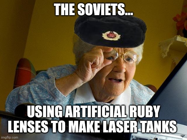 Artificial rubies for what??? | THE SOVIETS... USING ARTIFICIAL RUBY LENSES TO MAKE LASER TANKS | image tagged in memes,grandma finds the internet,communism,jpfan102504 | made w/ Imgflip meme maker