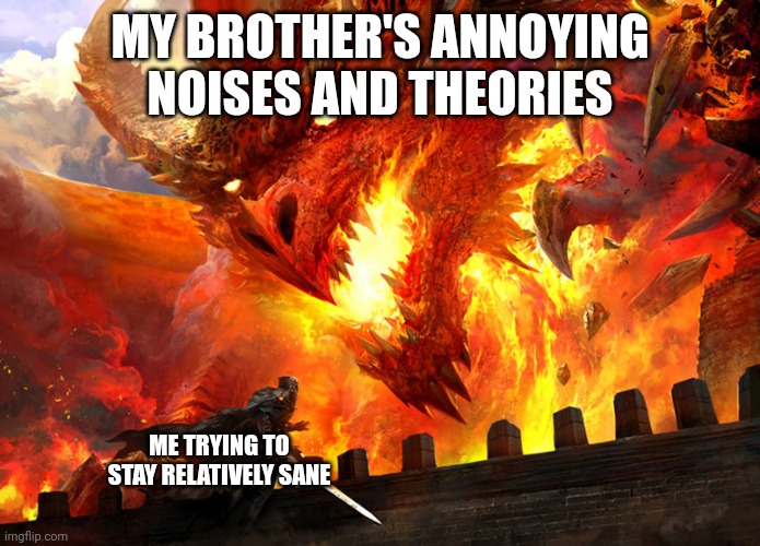 It's torture. And not even the enjoyable kind. | MY BROTHER'S ANNOYING NOISES AND THEORIES; ME TRYING TO STAY RELATIVELY SANE | image tagged in red dragon attacking,siblings,annoying | made w/ Imgflip meme maker