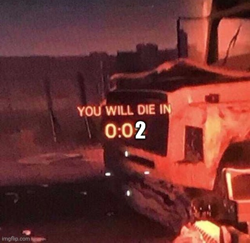 You will die in 0:05 | 2 | image tagged in you will die in 0 05 | made w/ Imgflip meme maker