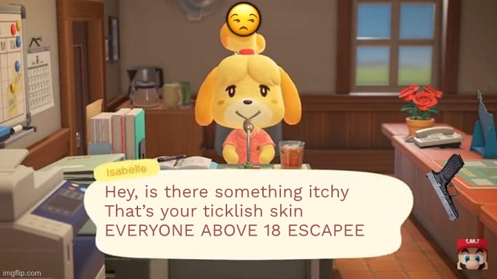 Isabelle Animal Crossing Announcement | 😒; Hey, is there something itchy 
That’s your ticklish skin
EVERYONE ABOVE 18 ESCAPEE | image tagged in isabelle animal crossing announcement,18,run,itch,skin | made w/ Imgflip meme maker