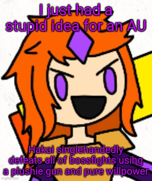 I'll make these into templates... Eventually. | I just had a stupid idea for an AU; Hakai singlehandedly defeats all of bossfights using a plushie gun and pure willpower | made w/ Imgflip meme maker
