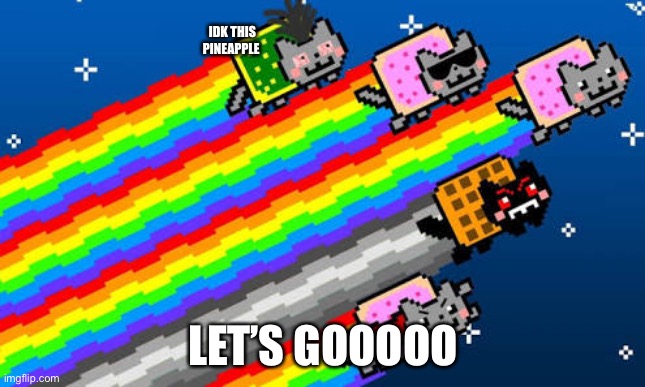 :) | IDK THIS PINEAPPLE; LET’S GOOOOO | image tagged in nyan cat | made w/ Imgflip meme maker
