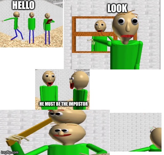 Bald amogos | HELLO; LOOK; HE MUST BE THE IMPOSTOR | image tagged in 4th baldi breaks | made w/ Imgflip meme maker