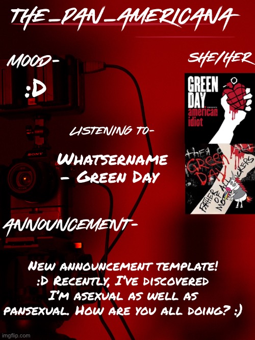 :D | :D; Whatsername - Green Day; New announcement template! :D Recently, I’ve discovered I’m asexual as well as pansexual. How are you all doing? :) | image tagged in the_pan_americana announcement temp | made w/ Imgflip meme maker