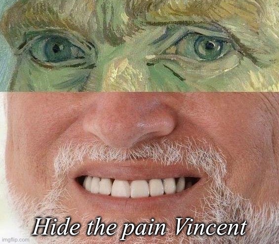 Hide the pain | Hide the pain Vincent | image tagged in vincent van gogh,hide the pain harold,hide the pain | made w/ Imgflip meme maker
