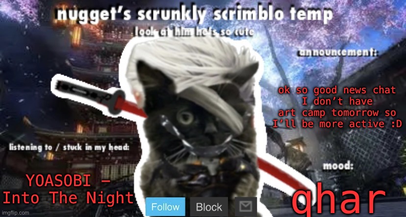 Nugget’s Scrunkly Scrimblo Temp | ok so good news chat
I don’t have art camp tomorrow so I’ll be more active :D; YOASOBI - Into The Night; qhar | image tagged in nugget s scrunkly scrimblo temp | made w/ Imgflip meme maker