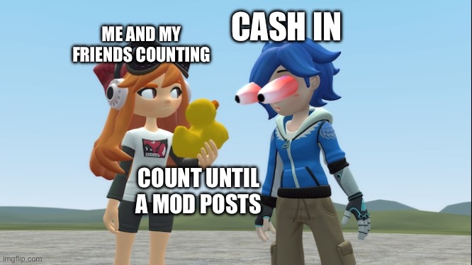 My mod friend when me and my homies are counting | CASH IN; ME AND MY FRIENDS COUNTING; COUNT UNTIL A MOD POSTS | image tagged in smg4,duck,gmod | made w/ Imgflip meme maker